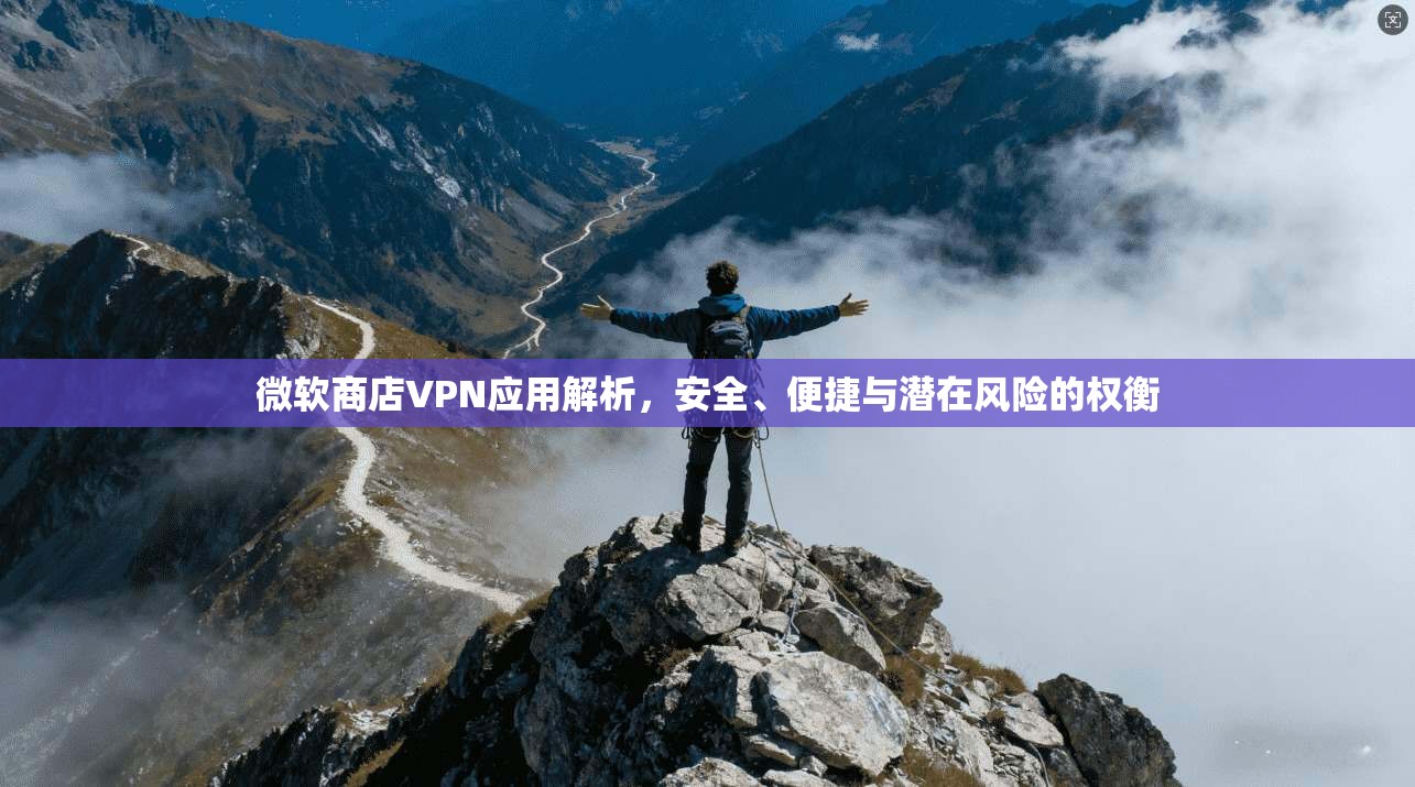 微软商店VPN应用解析，安全、便捷与潜在风险的权衡