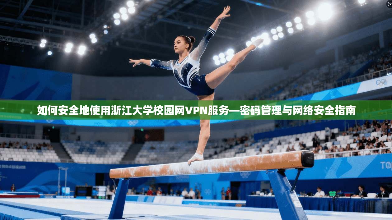 如何安全地使用浙江大学校园网VPN服务—密码管理与网络安全指南