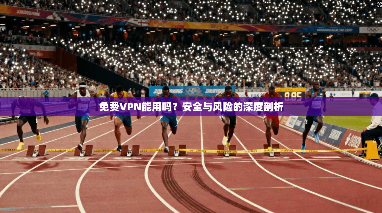 免费VPN能用吗？安全与风险的深度剖析