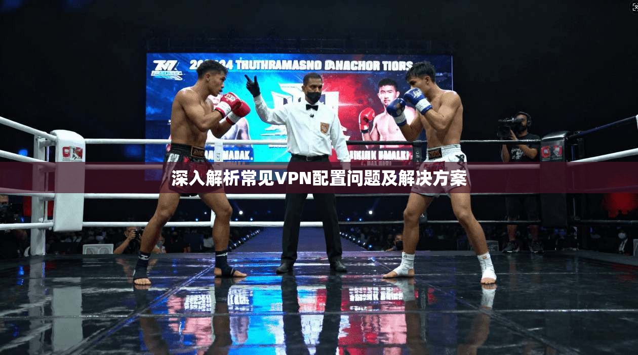 深入解析常见VPN配置问题及解决方案