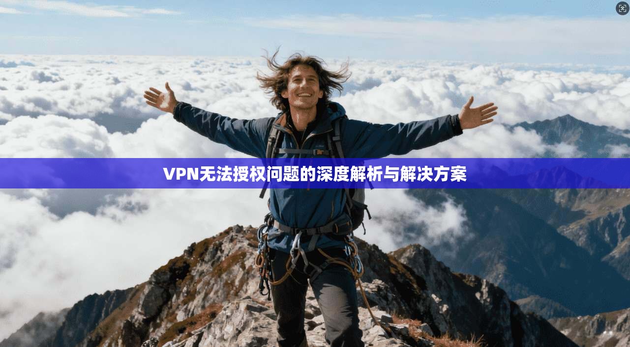 VPN无法授权问题的深度解析与解决方案