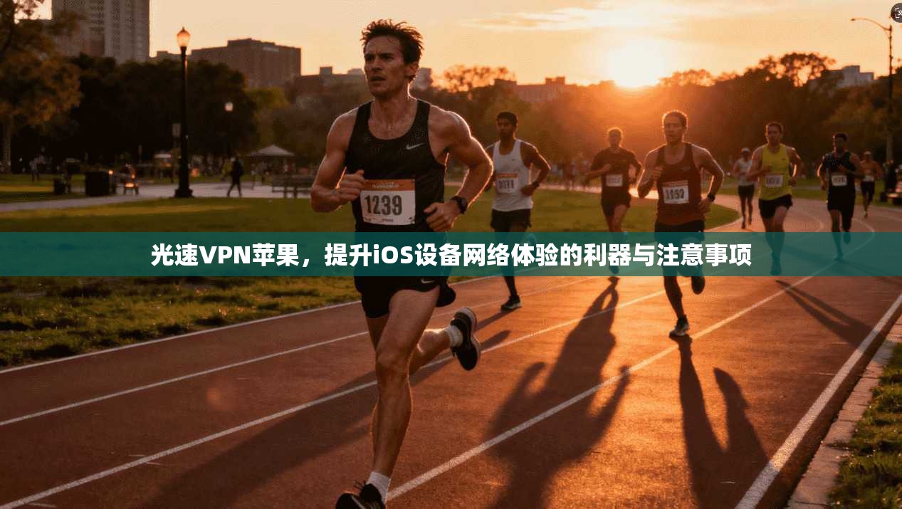 光速VPN苹果，提升iOS设备网络体验的利器与注意事项