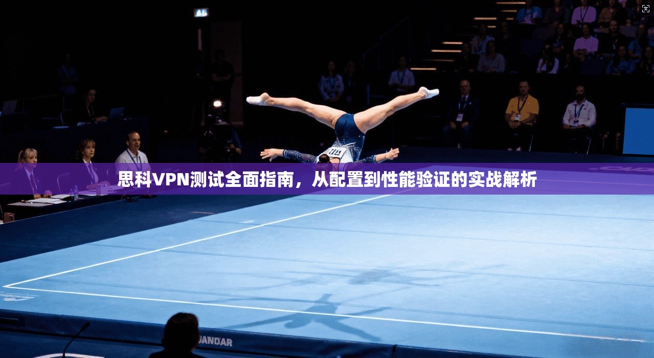 思科VPN测试全面指南，从配置到性能验证的实战解析