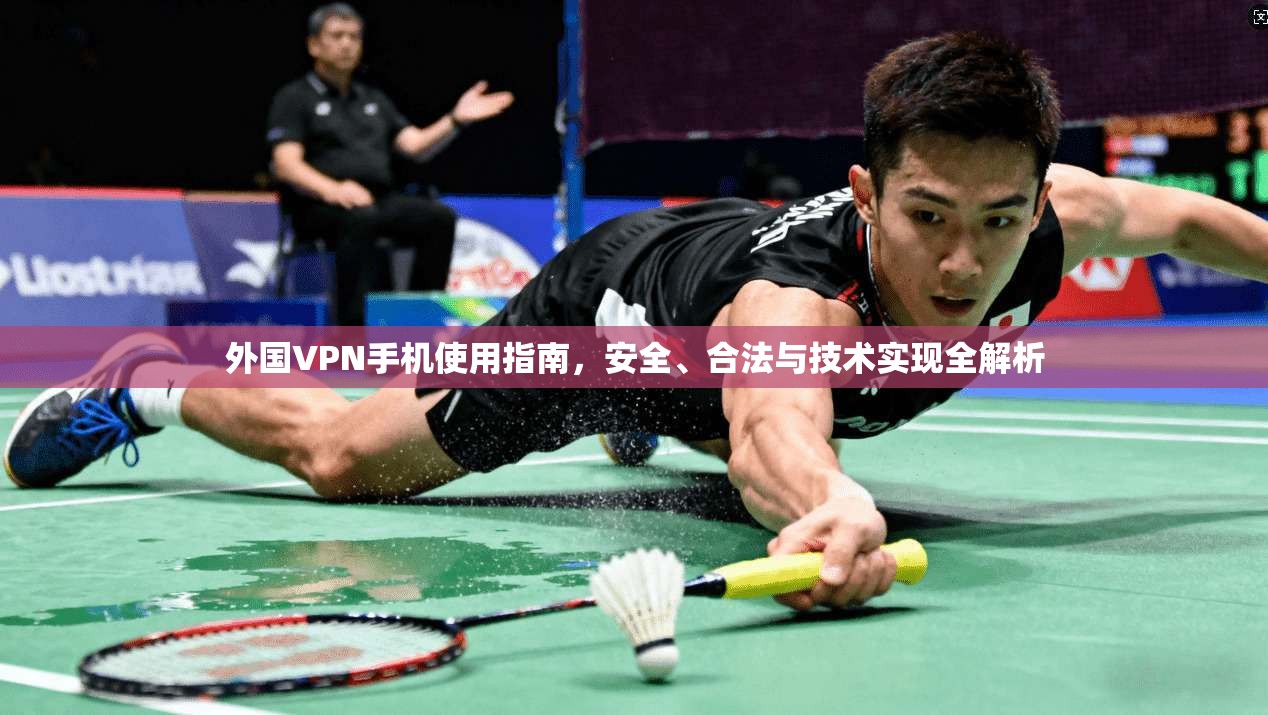 外国VPN手机使用指南，安全、合法与技术实现全解析