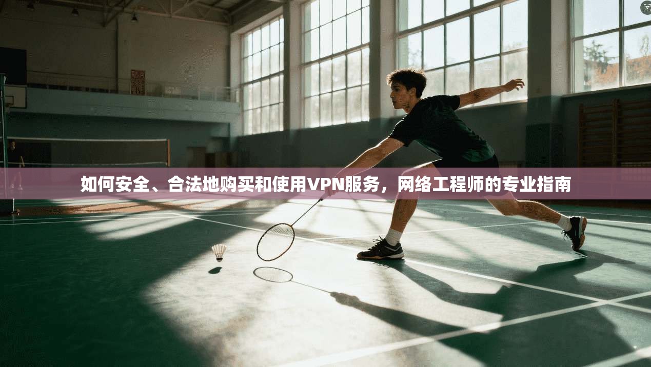 如何安全、合法地购买和使用VPN服务，网络工程师的专业指南