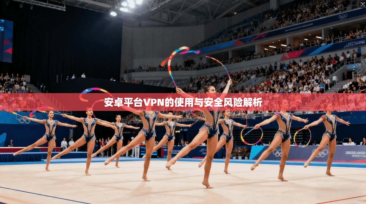 安卓平台VPN的使用与安全风险解析