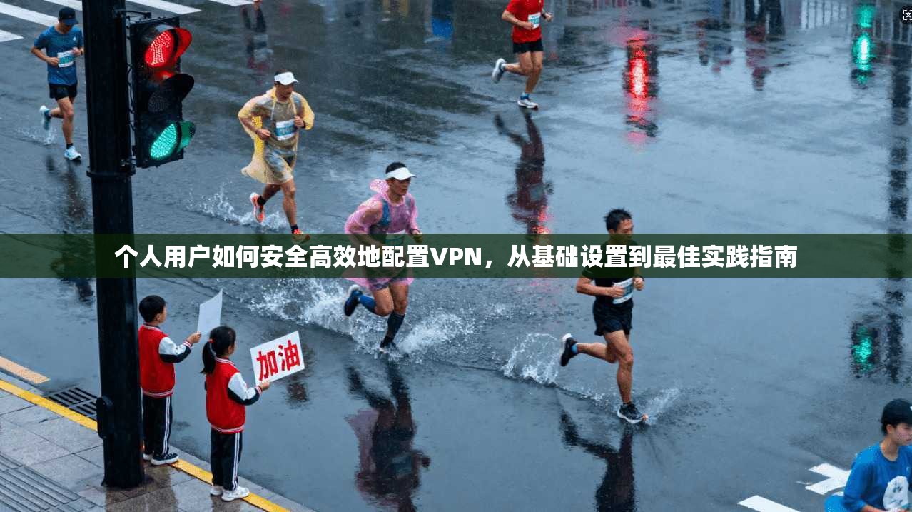 个人用户如何安全高效地配置VPN，从基础设置到最佳实践指南