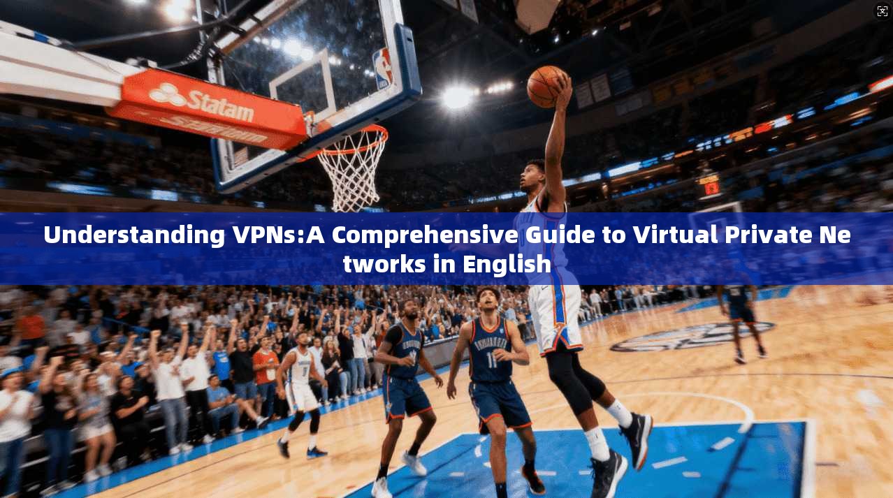 Understanding VPNs:A Comprehensive Guide to Virtual Private Networks in English