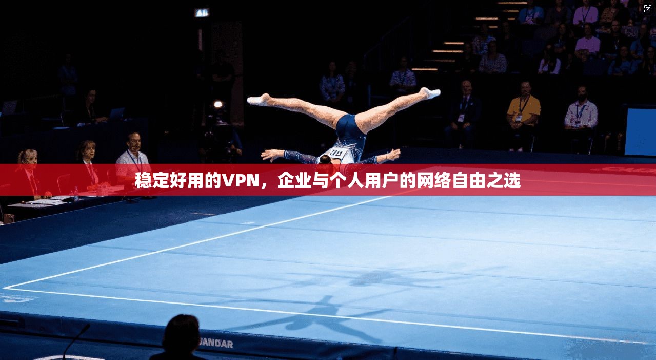 稳定好用的VPN，企业与个人用户的网络自由之选