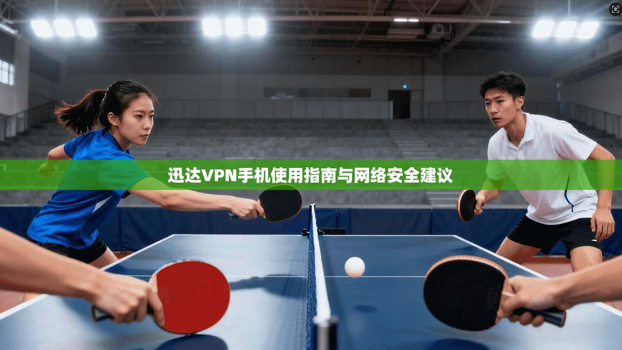 迅达VPN手机使用指南与网络安全建议