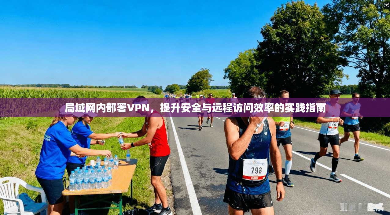 局域网内部署VPN，提升安全与远程访问效率的实践指南