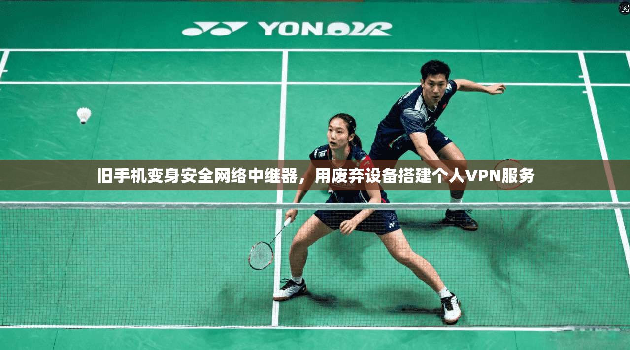 旧手机变身安全网络中继器，用废弃设备搭建个人VPN服务