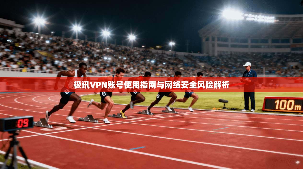 极讯VPN账号使用指南与网络安全风险解析