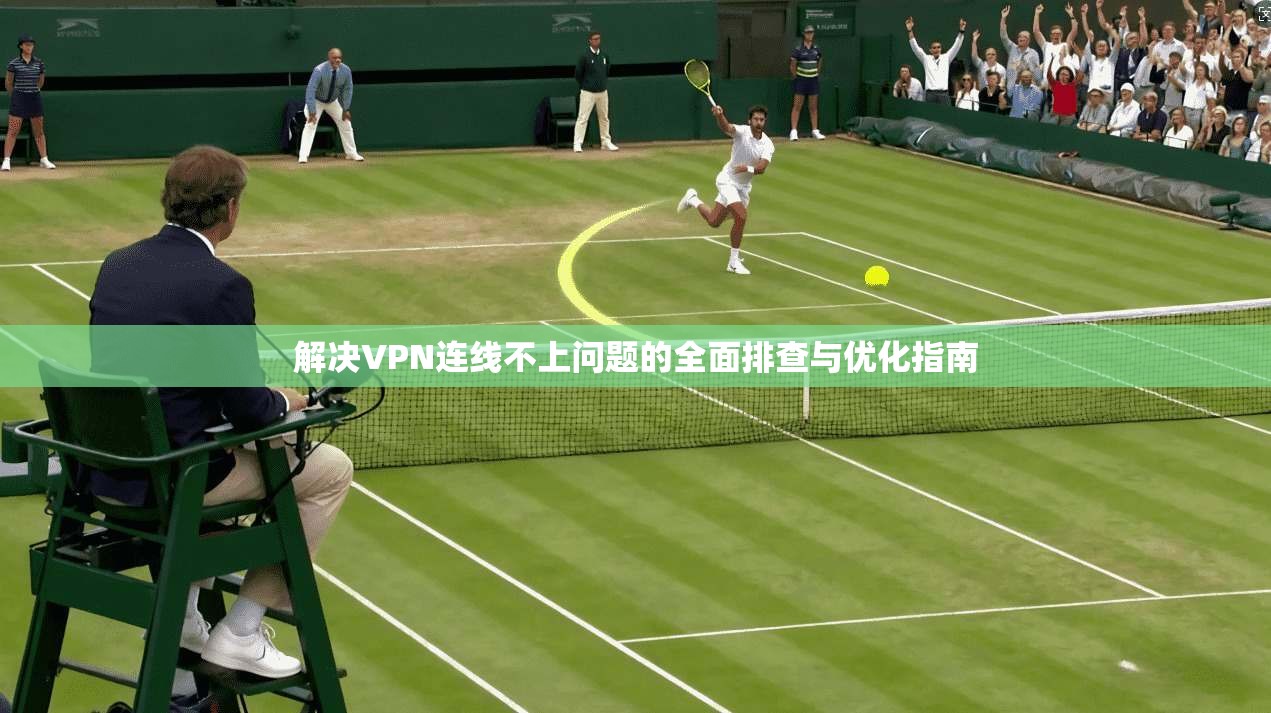 解决VPN连线不上问题的全面排查与优化指南