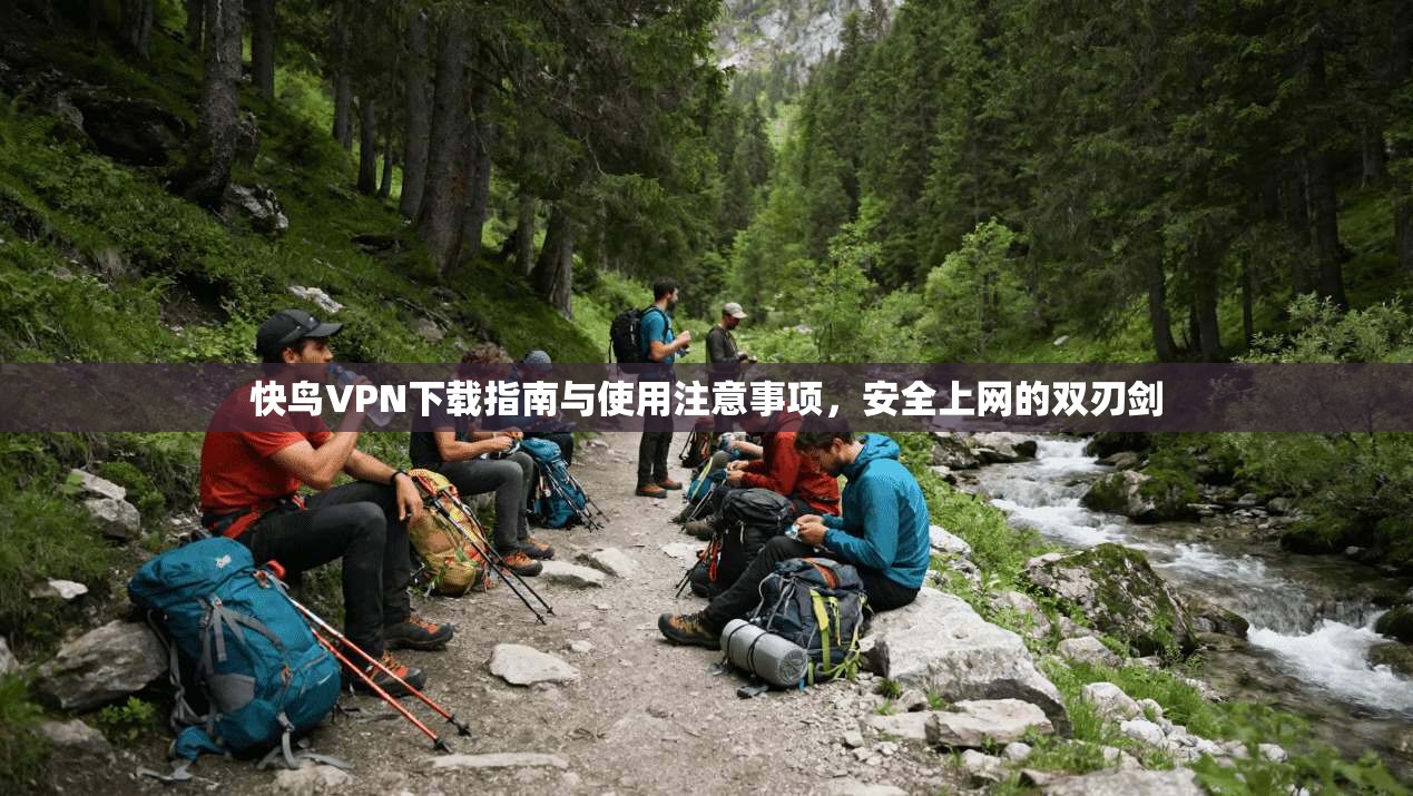 快鸟VPN下载指南与使用注意事项，安全上网的双刃剑