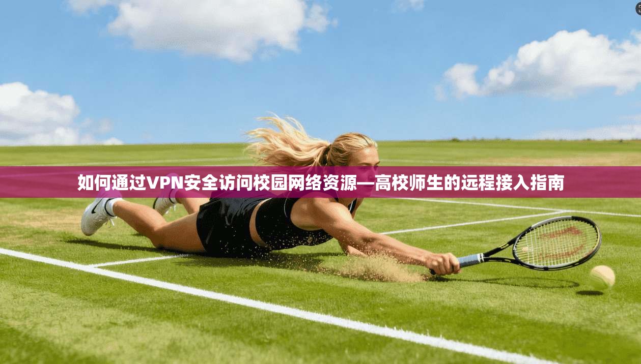 如何通过VPN安全访问校园网络资源—高校师生的远程接入指南