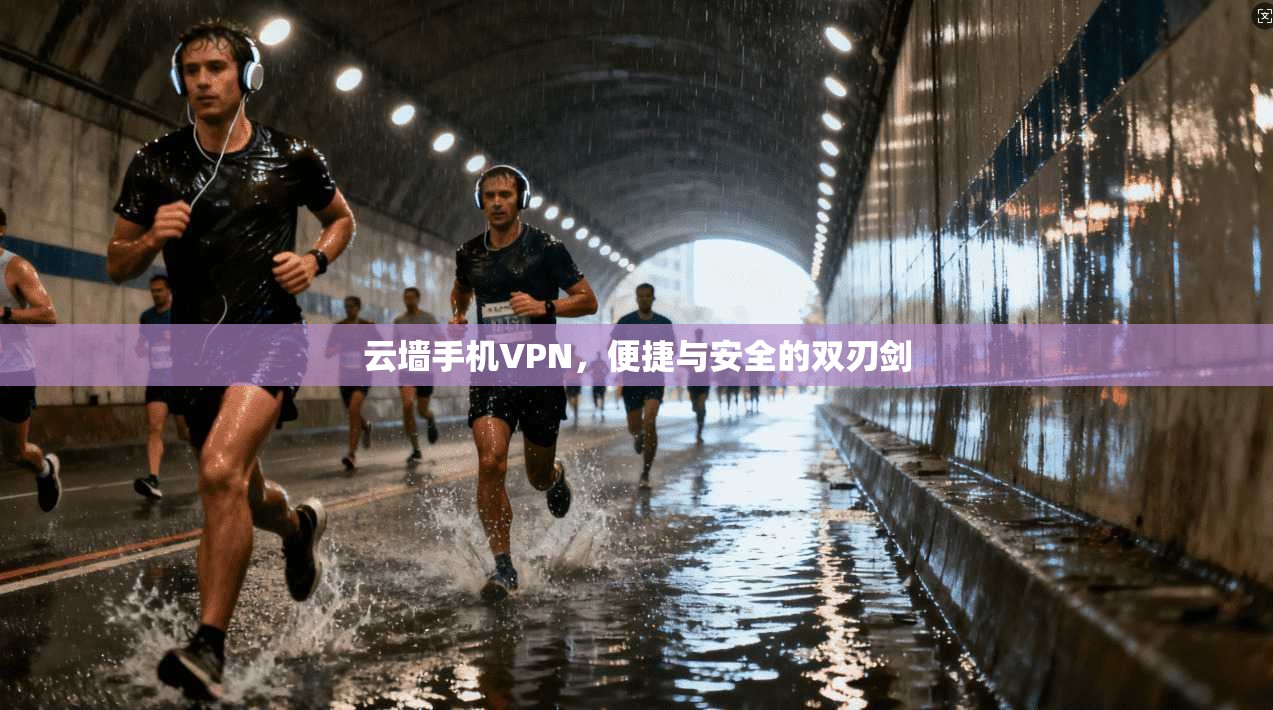 云墙手机VPN，便捷与安全的双刃剑