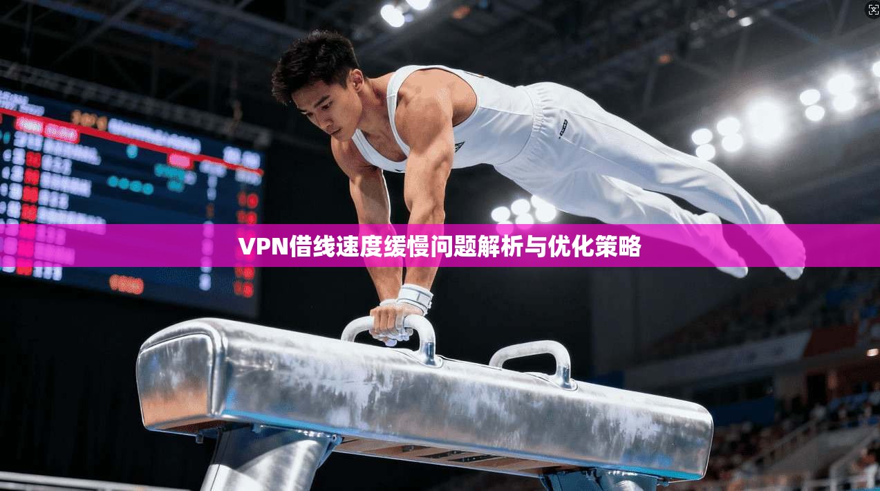 VPN借线速度缓慢问题解析与优化策略