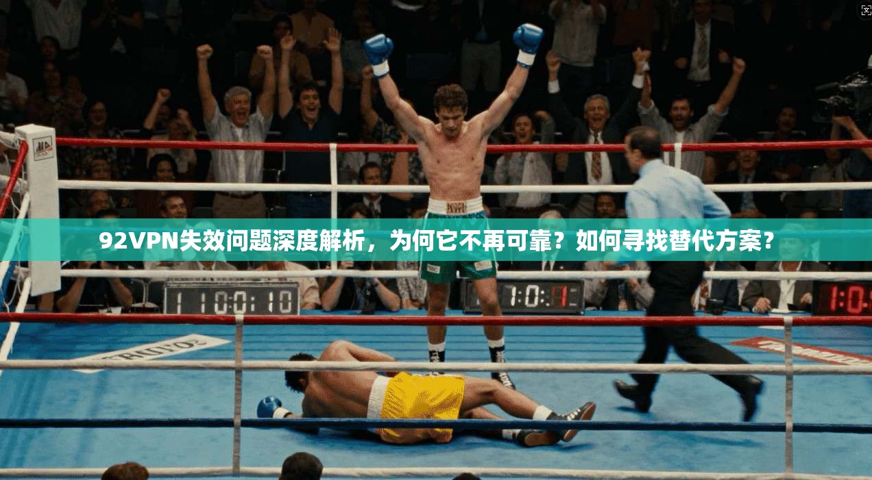 92VPN失效问题深度解析，为何它不再可靠？如何寻找替代方案？