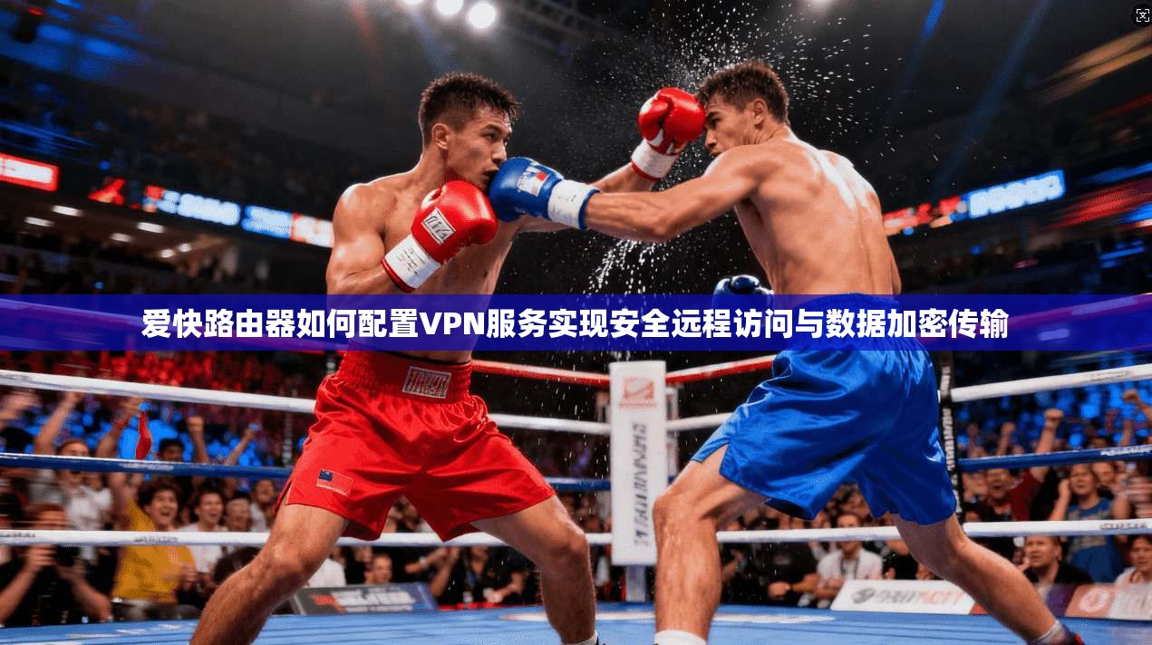 爱快路由器如何配置VPN服务实现安全远程访问与数据加密传输