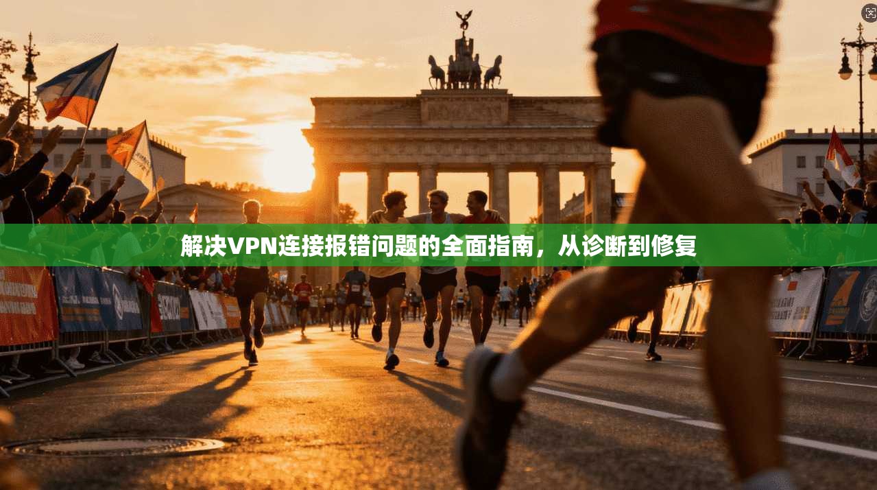 解决VPN连接报错问题的全面指南，从诊断到修复