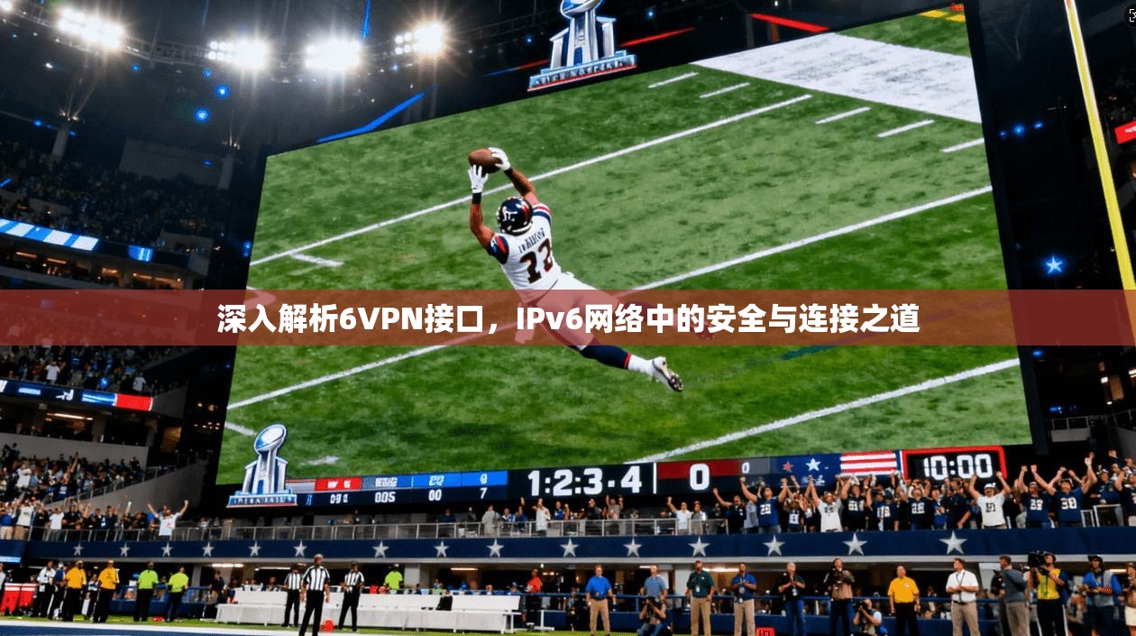 深入解析6VPN接口，IPv6网络中的安全与连接之道