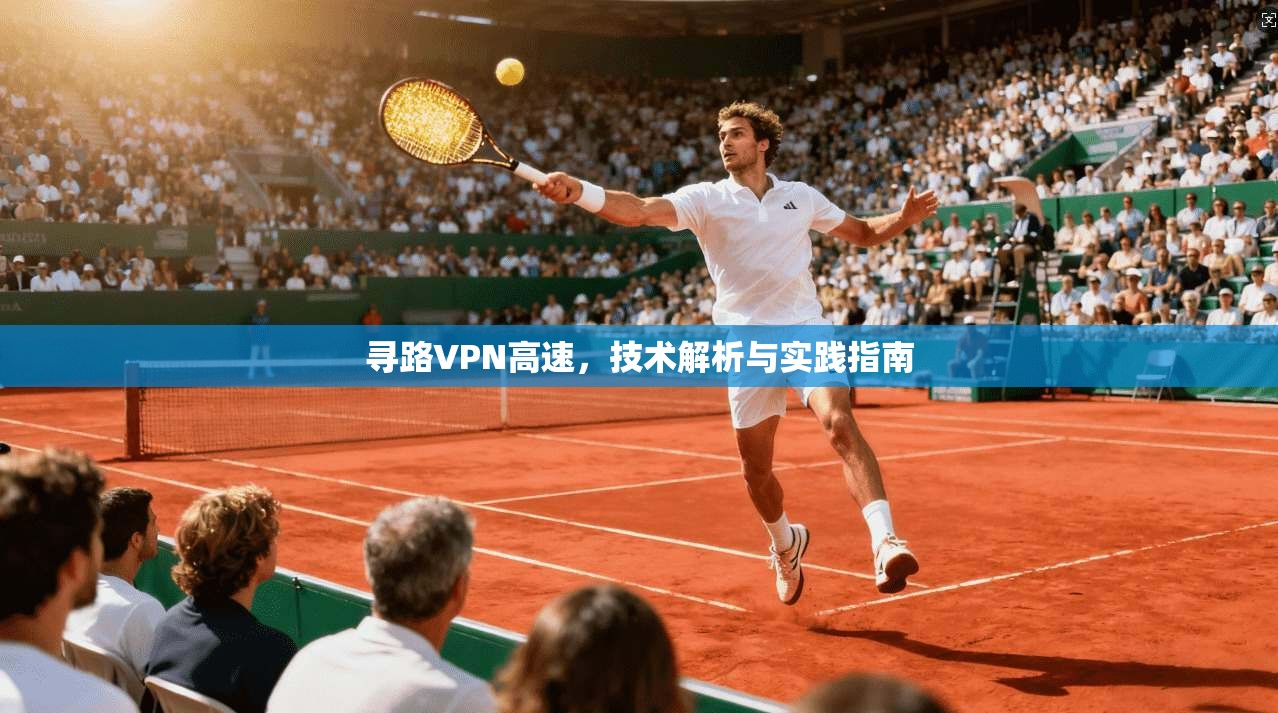 寻路VPN高速，技术解析与实践指南