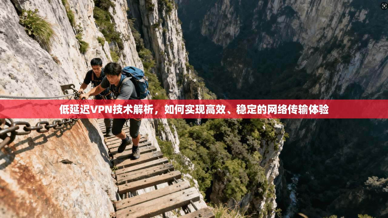 低延迟VPN技术解析，如何实现高效、稳定的网络传输体验