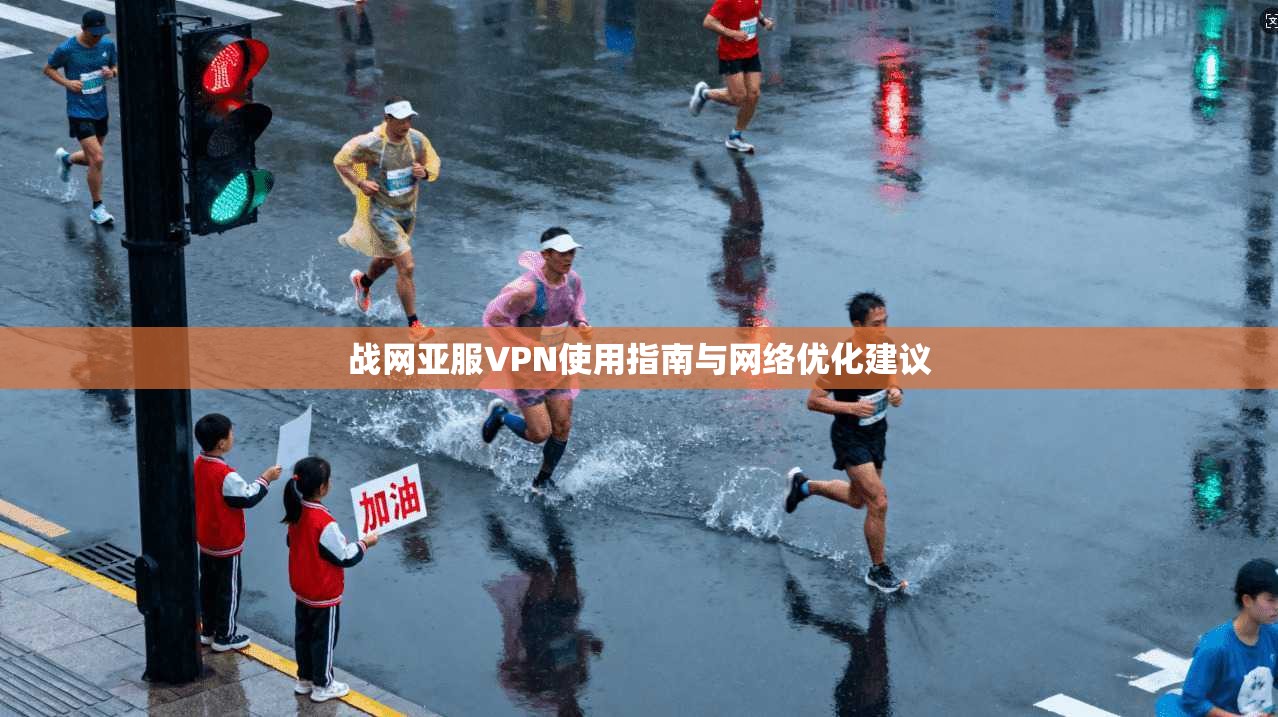 战网亚服VPN使用指南与网络优化建议