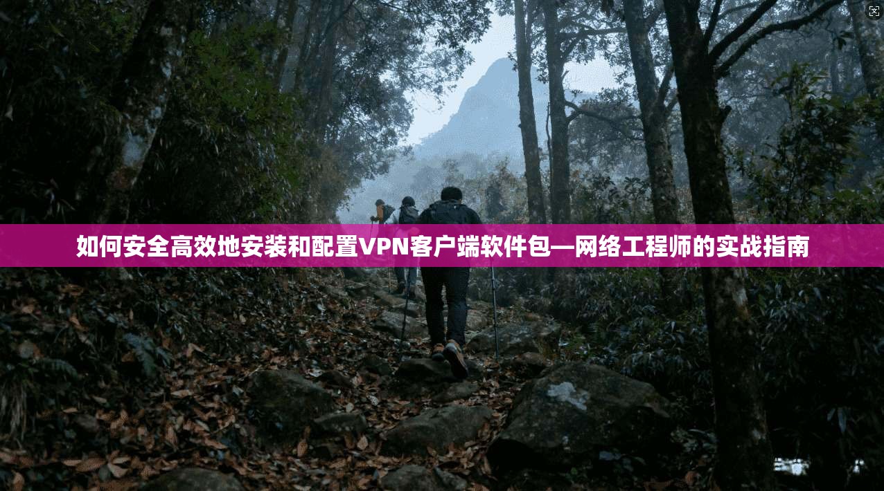 如何安全高效地安装和配置VPN客户端软件包—网络工程师的实战指南