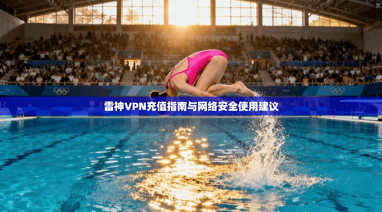 雷神VPN充值指南与网络安全使用建议