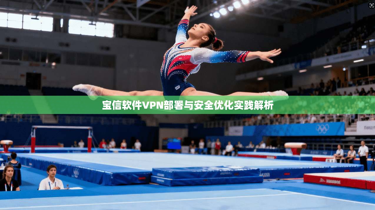 宝信软件VPN部署与安全优化实践解析