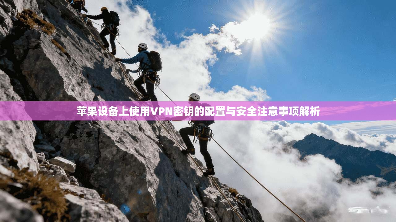 苹果设备上使用VPN密钥的配置与安全注意事项解析