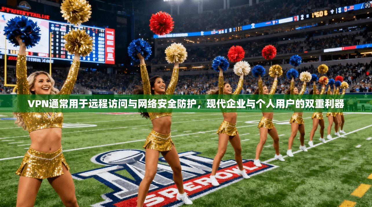 VPN通常用于远程访问与网络安全防护，现代企业与个人用户的双重利器
