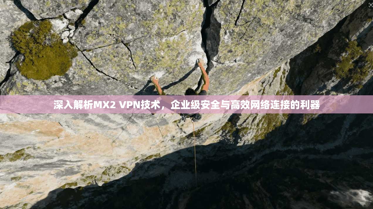 深入解析MX2 VPN技术，企业级安全与高效网络连接的利器
