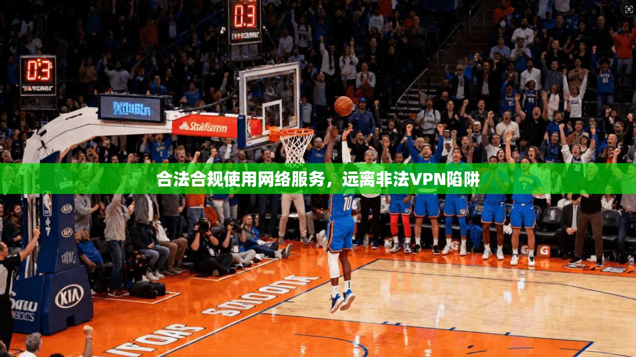合法合规使用网络服务，远离非法VPN陷阱