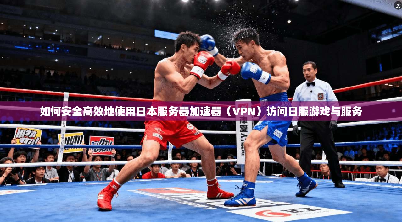 如何安全高效地使用日本服务器加速器（VPN）访问日服游戏与服务