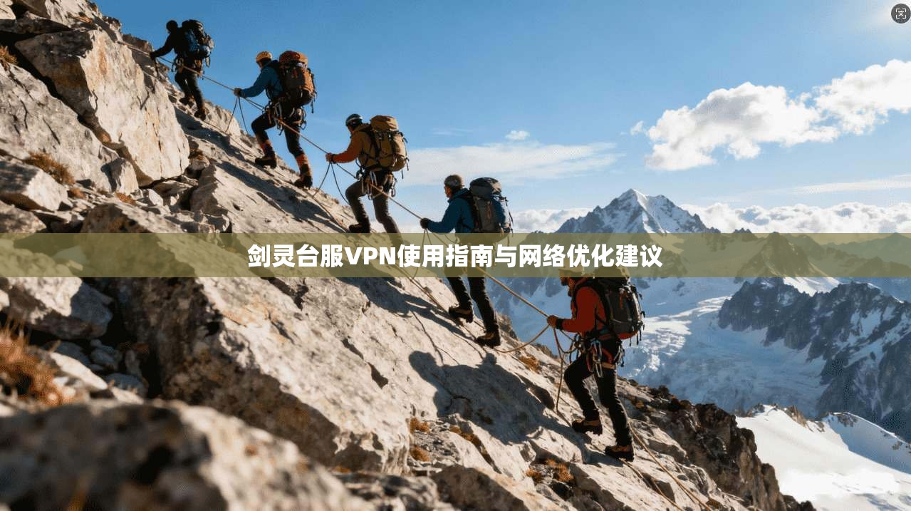 剑灵台服VPN使用指南与网络优化建议