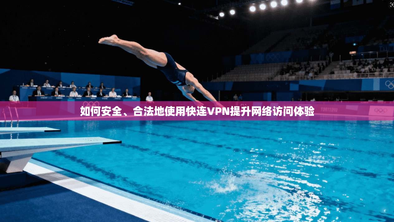 如何安全、合法地使用快连VPN提升网络访问体验