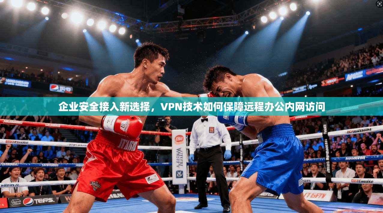 企业安全接入新选择，VPN技术如何保障远程办公内网访问