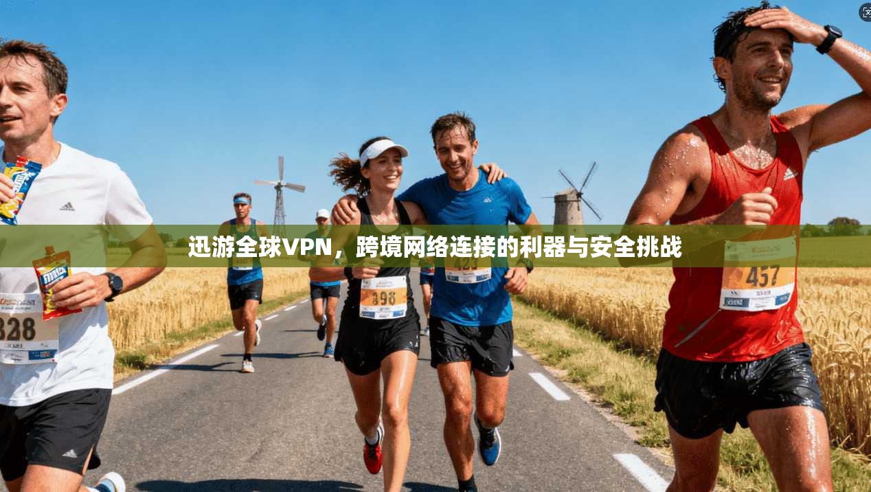 迅游全球VPN，跨境网络连接的利器与安全挑战