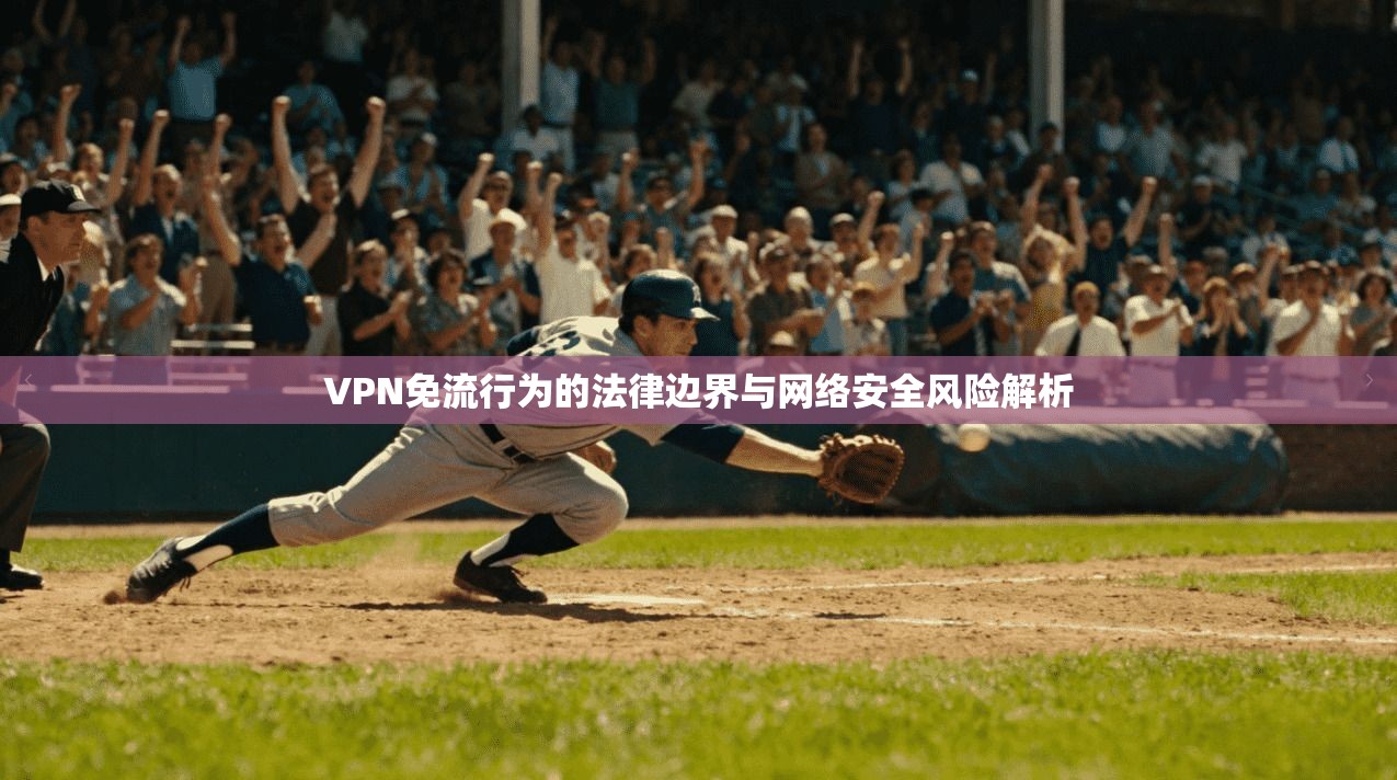 VPN免流行为的法律边界与网络安全风险解析