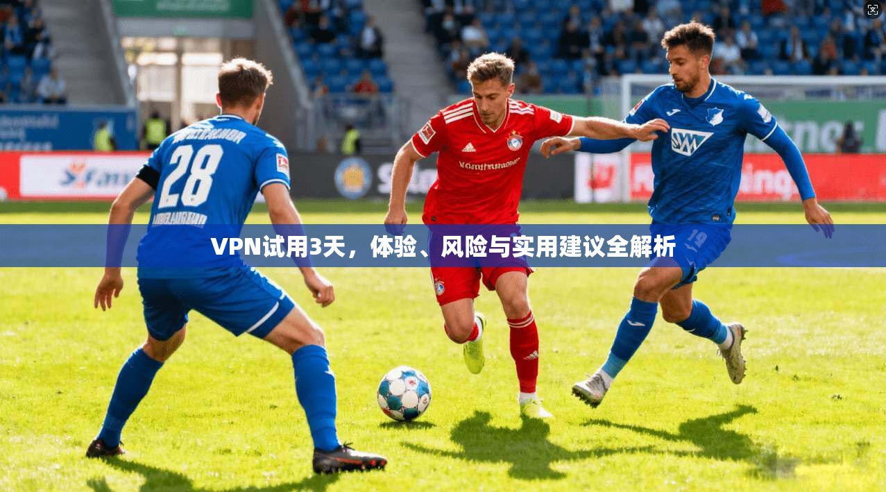 VPN试用3天，体验、风险与实用建议全解析