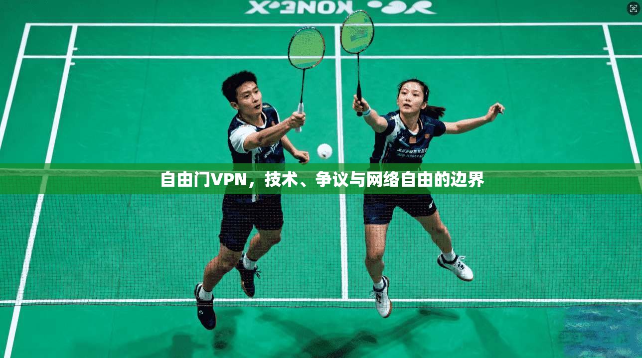 自由门VPN，技术、争议与网络自由的边界