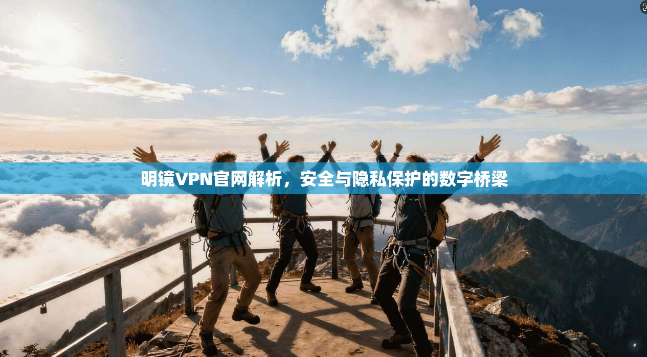 明镜VPN官网解析，安全与隐私保护的数字桥梁