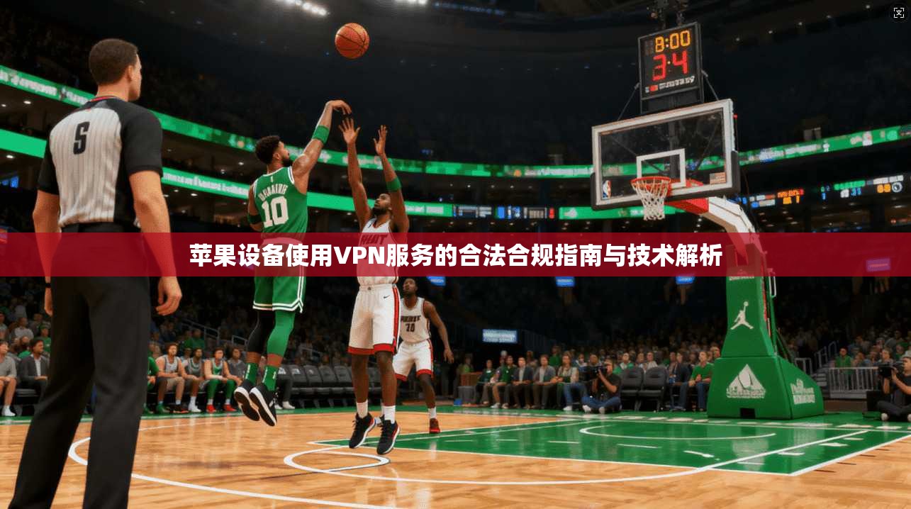苹果设备使用VPN服务的合法合规指南与技术解析