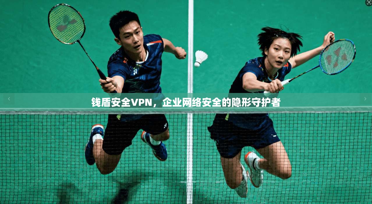 钱盾安全VPN，企业网络安全的隐形守护者