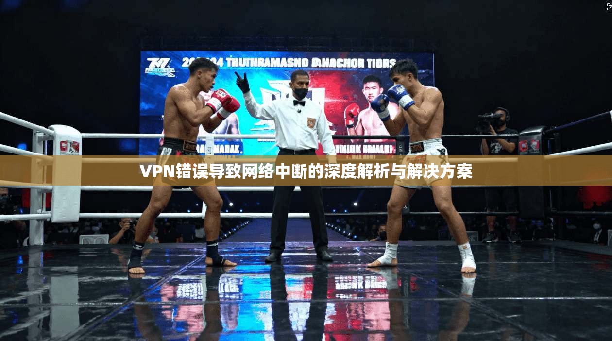 VPN错误导致网络中断的深度解析与解决方案
