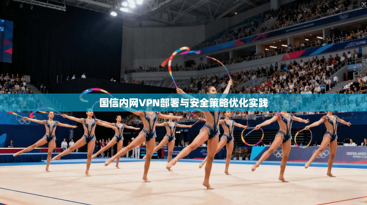 国信内网VPN部署与安全策略优化实践