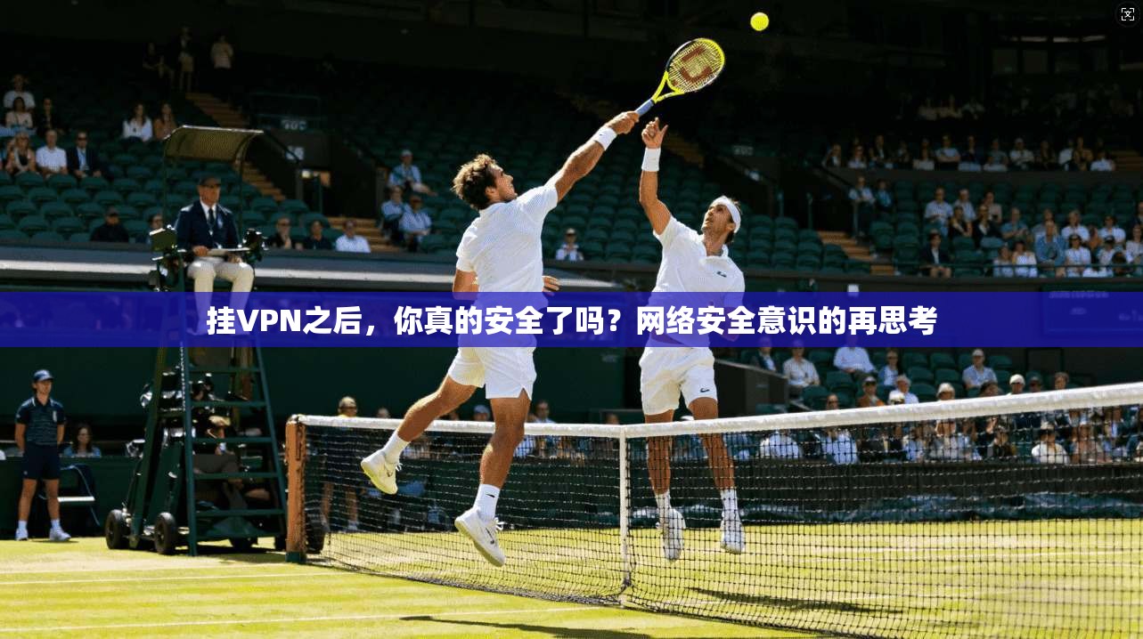 挂VPN之后，你真的安全了吗？网络安全意识的再思考